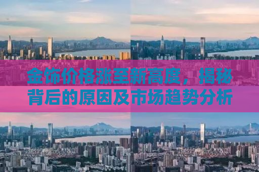 金饰价格涨至新高度，揭秘背后的原因及市场趋势分析