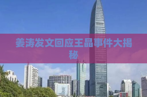 姜涛发文回应王晶事件大揭秘