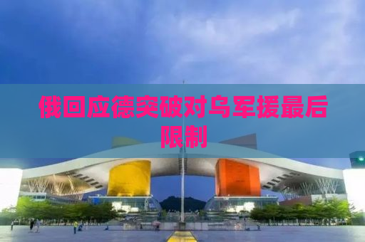 俄回应德突破对乌军援最后限制