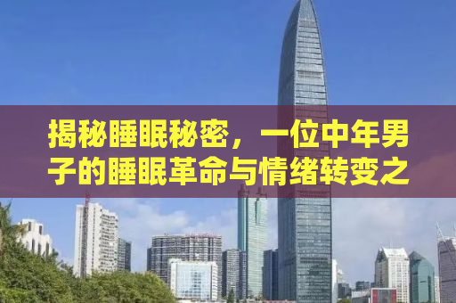 揭秘睡眠秘密，一位中年男子的睡眠革命与情绪转变之路