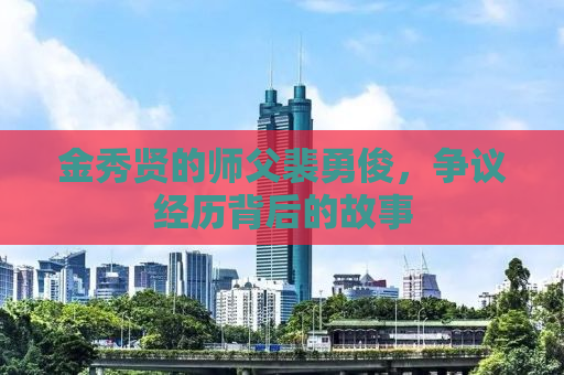 金秀贤的师父裴勇俊，争议经历背后的故事