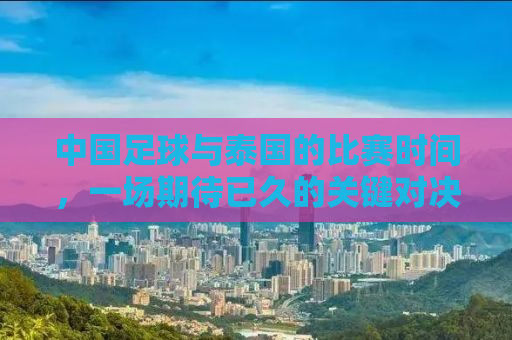 中国足球与泰国的比赛时间，一场期待已久的关键对决