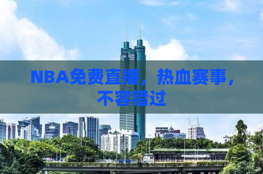 NBA免费直播，热血赛事，不容错过