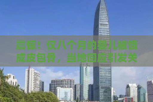 震惊！仅八个月的婴儿被饿成皮包骨，当地回应引发关注！