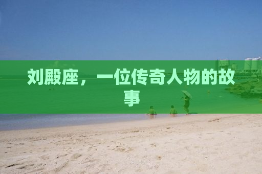 刘殿座，一位传奇人物的故事