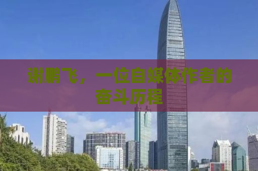 谢鹏飞，一位自媒体作者的奋斗历程