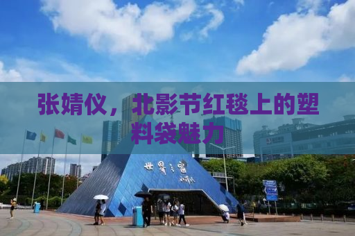 张婧仪，北影节红毯上的塑料袋魅力