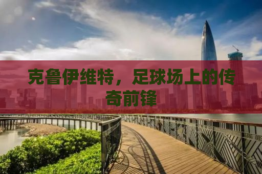 克鲁伊维特，足球场上的传奇前锋