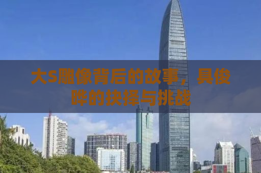 大S雕像背后的故事，具俊晔的抉择与挑战
