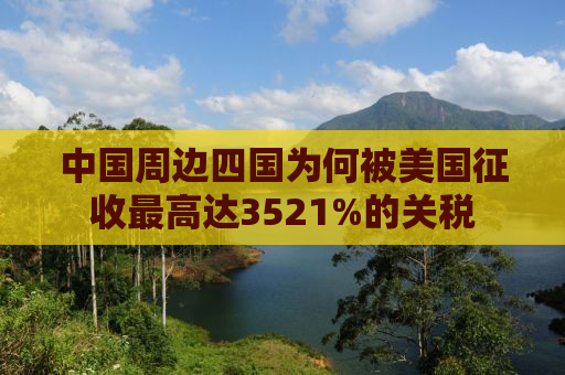 中国周边四国为何被美国征收最高达3521%的关税