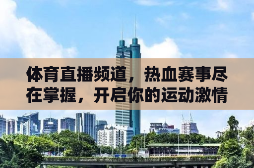 体育直播频道，热血赛事尽在掌握，开启你的运动激情！