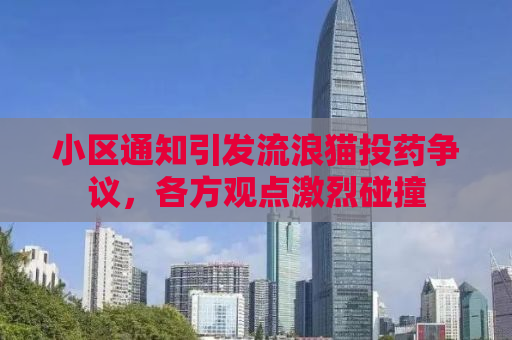 小区通知引发流浪猫投药争议，各方观点激烈碰撞