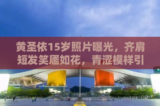 黄圣依15岁照片曝光，齐肩短发笑靥如花，青涩模样引回忆