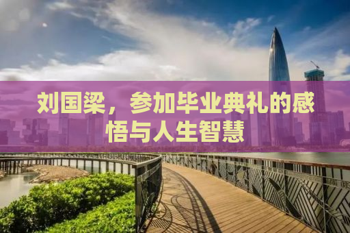 刘国梁，参加毕业典礼的感悟与人生智慧