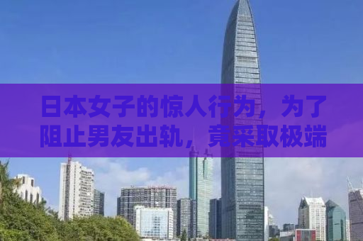 日本女子的惊人行为，为了阻止男友出轨，竟采取极端手段切掉其无名指