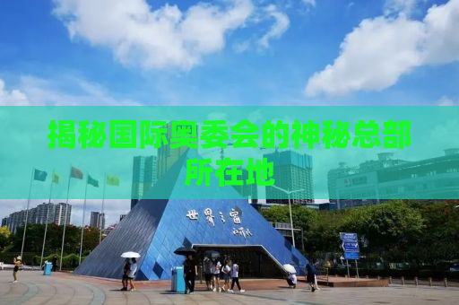 揭秘国际奥委会的神秘总部所在地