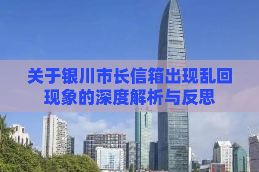 关于银川市长信箱出现乱回现象的深度解析与反思