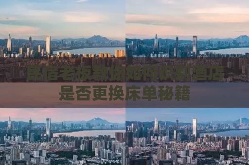 民宿老板教你如何识别酒店是否更换床单秘籍