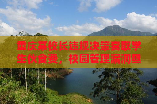 重庆某校长违规决策套取学生伙食费，校园管理漏洞亟待整治