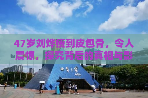 47岁刘烨瘦到皮包骨，令人震惊，探究背后的真相与影响