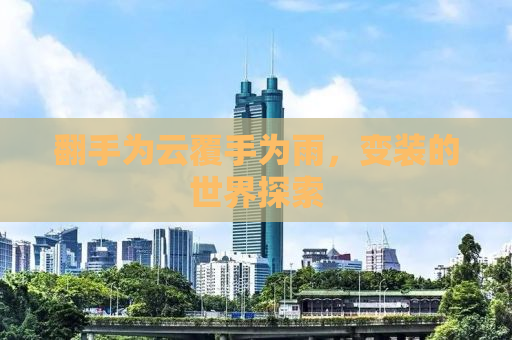 翻手为云覆手为雨，变装的世界探索
