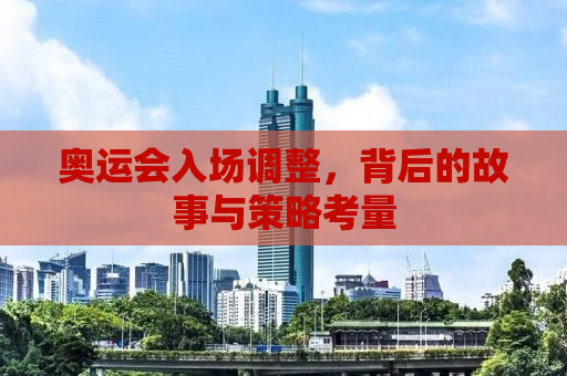 奥运会入场调整，背后的故事与策略考量