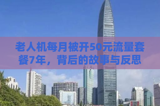 老人机每月被开50元流量套餐7年，背后的故事与反思