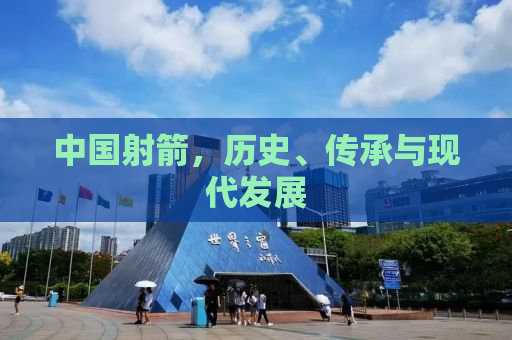 中国射箭，历史、传承与现代发展