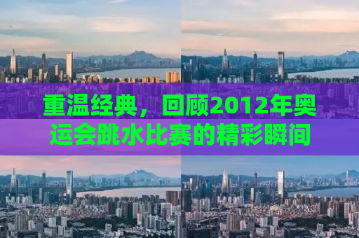 重温经典，回顾2012年奥运会跳水比赛的精彩瞬间