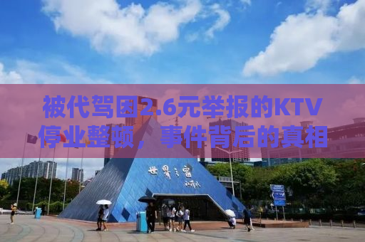 被代驾因2.6元举报的KTV停业整顿，事件背后的真相与反思