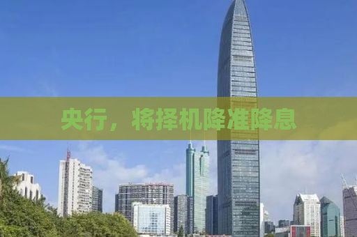 央行，将择机降准降息