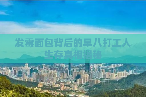 发霉面包背后的早八打工人生存真相揭秘