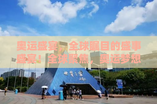 奥运盛宴，全球瞩目的盛事盛宴！全球聚焦，奥运梦想成真！