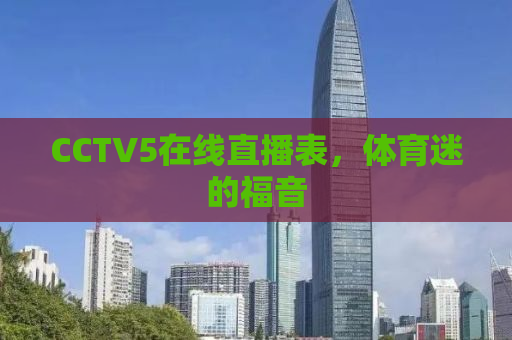 CCTV5在线直播表，体育迷的福音