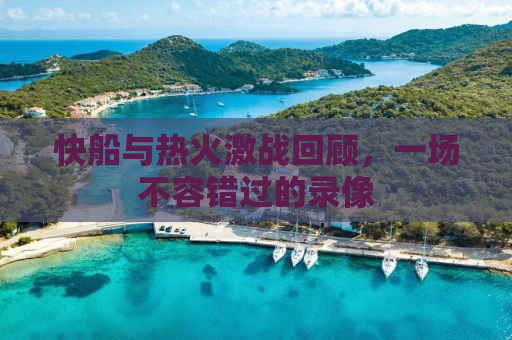 快船与热火激战回顾，一场不容错过的录像