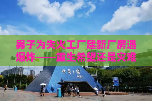男子为失火工厂建新厂房遇爆炸——重生希望还是灾难降临？