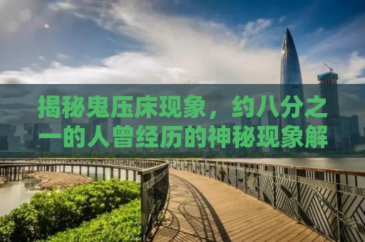 揭秘鬼压床现象，约八分之一的人曾经历的神秘现象解析