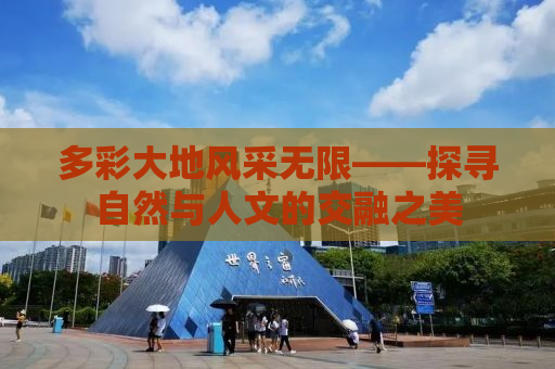 多彩大地风采无限——探寻自然与人文的交融之美