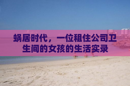 蜗居时代，一位租住公司卫生间的女孩的生活实录