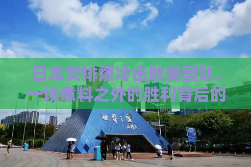 日本女排爆冷击败美国队，一场意料之外的胜利背后的故事