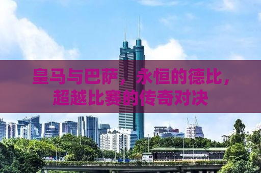 皇马与巴萨，永恒的德比，超越比赛的传奇对决