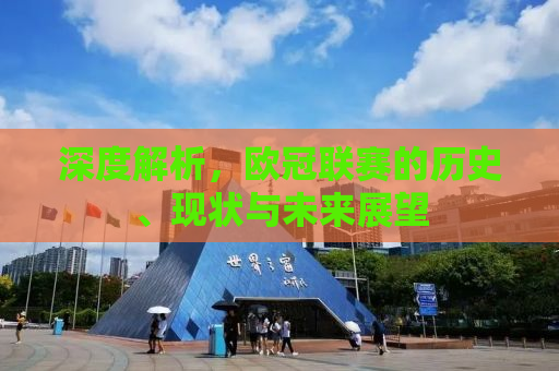 深度解析，欧冠联赛的历史、现状与未来展望