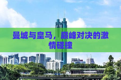 曼城与皇马，巅峰对决的激情碰撞