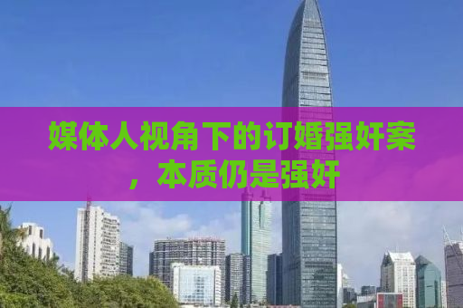 媒体人视角下的订婚强奸案，本质仍是强奸