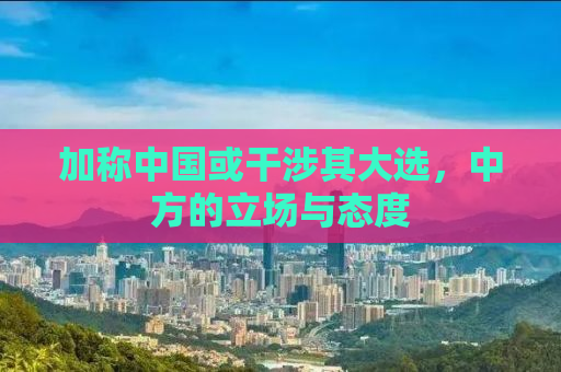 加称中国或干涉其大选，中方的立场与态度