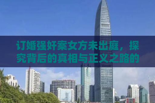订婚强奸案女方未出庭，探究背后的真相与正义之路的挑战