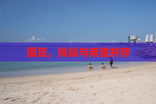 国足，挑战与希望并存