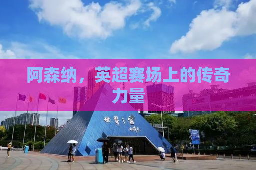 阿森纳，英超赛场上的传奇力量