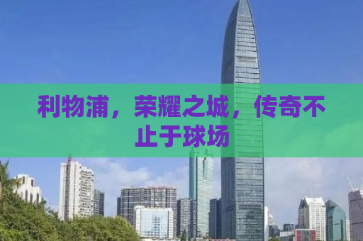 利物浦，荣耀之城，传奇不止于球场