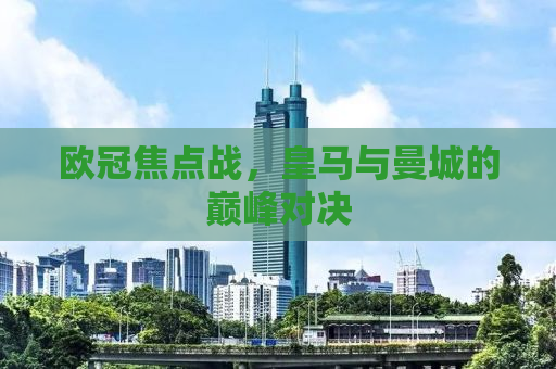 欧冠焦点战，皇马与曼城的巅峰对决
